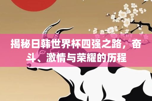 揭秘日韩世界杯四强之路，奋斗、激情与荣耀的历程眉山市正发家政服务有限公司