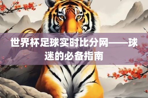 世界杯足球实时比分网——球迷的必备指南眉山市正发家政服务有限公司