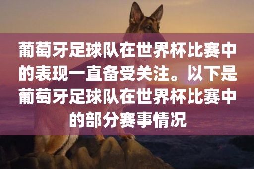 葡萄牙足球队在世界杯比赛中的表现一直备受关注。眉山市正发家政服务有限公司以下是葡萄牙足球队在世界杯比赛中的部分赛事情况