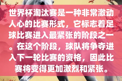 世界杯淘汰赛是一种非常激动人心的比赛形式，它标志着足球比赛进入最紧张的阶段之一。在这个阶段，球队将争夺进入下一轮比赛的资格，因此比赛将变得更加激烈和紧张。眉山市正发家政服务有限公司