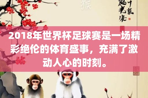 2018年世界杯足球赛是一场精彩绝伦的体育盛事，充满了激动人心的时刻。