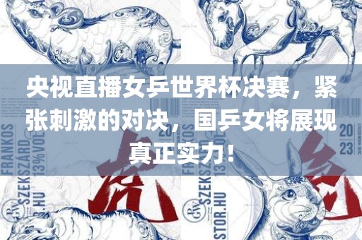 央视直播女乒世界杯决赛，紧张刺激的对决，国乒女将展现真正实力！眉山市正发家政服务有限公司
