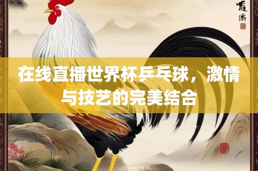 在线直播世界杯乒乓球，激情与技艺眉山市正发家政服务有限公司的完美结合