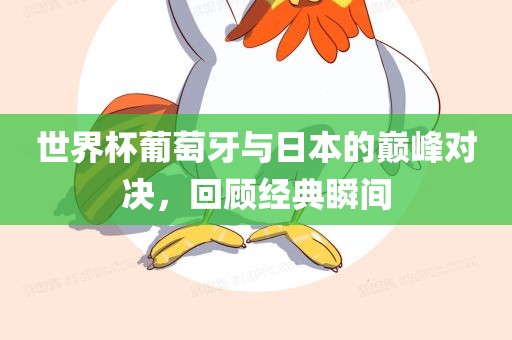 世界杯葡萄牙与日本的巅峰对决，回顾经典瞬间眉山市正发家政服务有限公司