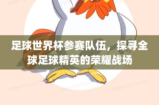 足球世界眉山市正发家政服务有限公司杯参赛队伍，探寻全球足球精英的荣耀战场