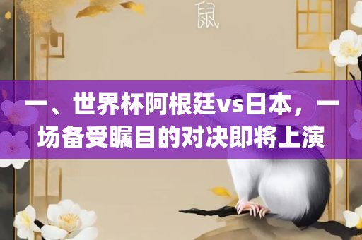 一、世界杯阿根廷vs日本，一场备受瞩目的对决即将上演眉山市正发家政服务有限公司