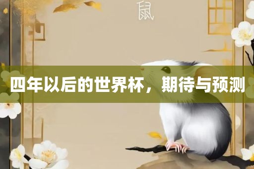 四年以后的世界杯，期待与预测眉山市正发家政服务有限公司