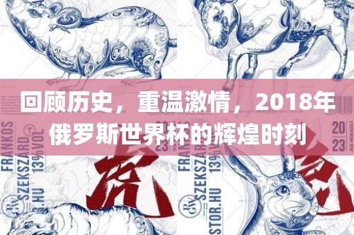 回顾历史，重温激情，2018年俄罗斯世界杯的辉煌时刻