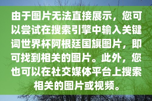 由于图片无法直接展示，您可以尝试在搜索引擎中输入关键词世界杯阿根廷国旗图片，即可找到相关的图片。此外，您也可以在社交媒体平台上搜索相关的图片或视频。眉山市正发家政服务有限公司