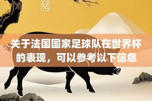 关于法国国家足球队在世界杯的表现，眉山市正发家政服务有限公司可以参考以下信息