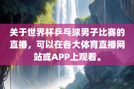 关于世界杯乒乓球男子比赛的直播，可以在各大体育直播网站或APP上观看。眉山市正发家政服务有限公司