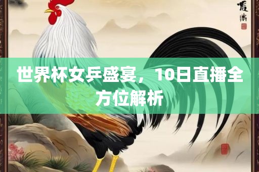 世界杯女乒盛宴，10日直播全方位解析眉山市正发家政服务有限公司