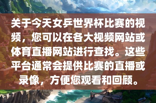 关于今天女乒世界杯比赛的视频，您可以在各大视频网站或体育直播网站进行查找。这些平台通常会提供比赛的直播或录像，方便您观看和回顾。眉山市正发家政服务有限公司