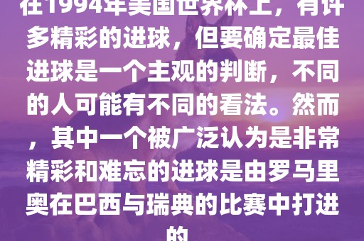 在1994年美国世界杯上，有许多精彩的进球，但要确定最佳进球是一个主观的判断，不同的人可能有不同的看法。然而，其中一个被广泛认为是非常精彩和难忘的进球是由罗马里奥在巴西与瑞典的比赛中打进的。眉山市正发家政服务有限公司