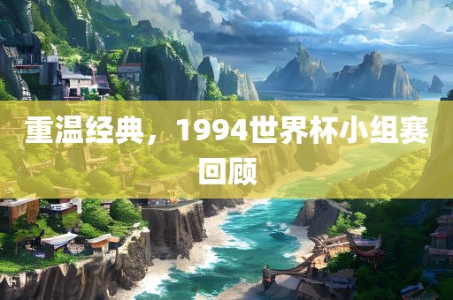 重温经典，1994世界杯小组赛回顾眉山市正发家政服务有限公司
