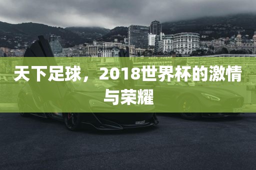 天下足球，2018世界杯的激情与荣耀