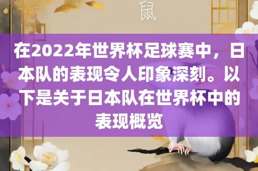 在2022年世界杯足球赛中，日本队的表现令人印象深刻。以下是关于日本队在世界杯中的表现概览眉山市正发家政服务有限公司