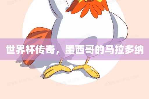 世界杯传奇，墨西哥的马拉多纳眉山市正发家政服务有限公司