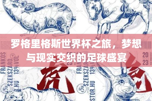 罗格里格斯世界杯之旅，梦想与现实交织的足球盛宴眉山市正发家政服务有限公司