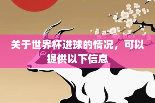 关于世界杯进球的情况，可以提供以下信息