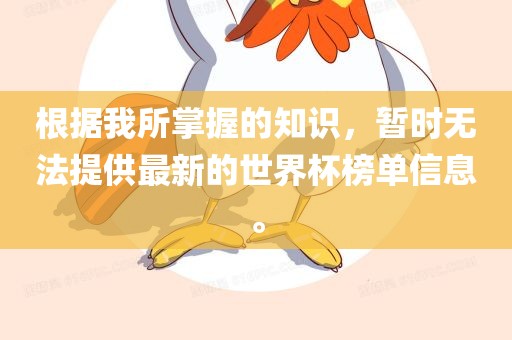 根据我所掌握的知识，暂时无法提供最新的世界杯榜单信息。