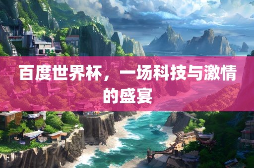 百度世界杯，一场科技与激情的盛宴