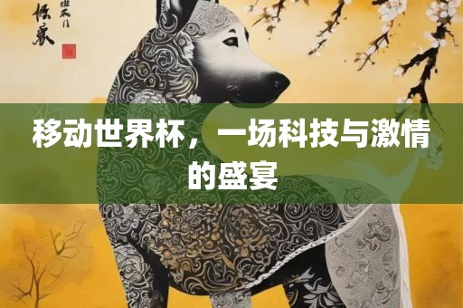 移动世界杯，一场科技与激情的盛宴