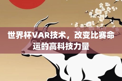 世界杯VAR技术，改变比赛命运的高科技力量