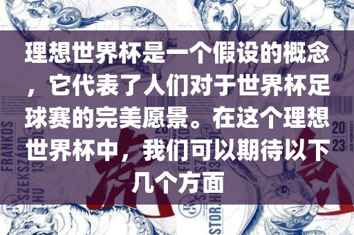 理想世界杯是一个假设的概念，它代表了人们对于世界杯足球赛的完美愿景。在这个理想世界杯中，我们可以期待以下几个方面