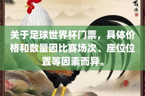 关于足球世界杯门票，具体价格和数量因比赛场次、座位位置等因素而异。