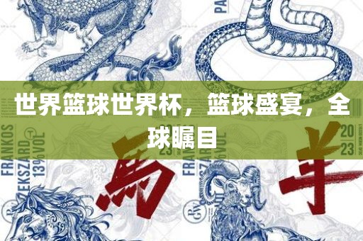 世界篮球世界杯，篮球盛宴，全球瞩目