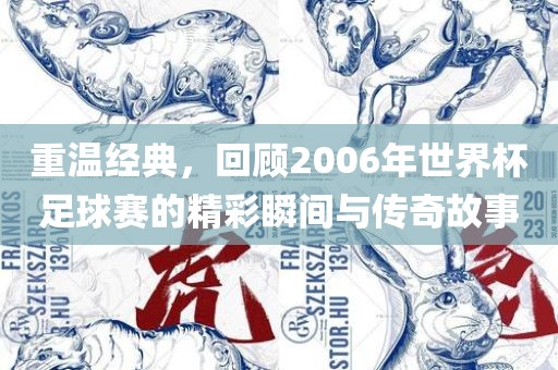 重温经典，回顾2006年世界杯足球赛的精彩瞬间与传奇故事