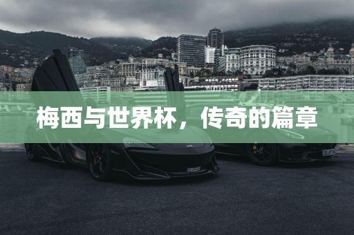 梅西与世界杯，传奇的篇章