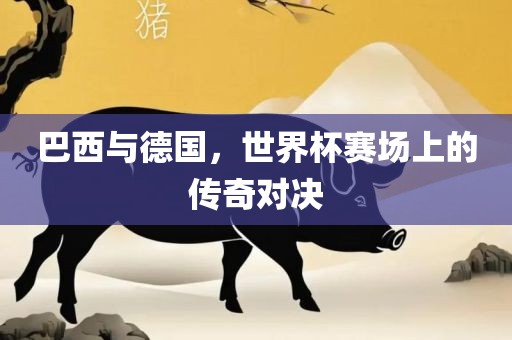 巴西与德国，世界杯赛场上的传奇对决