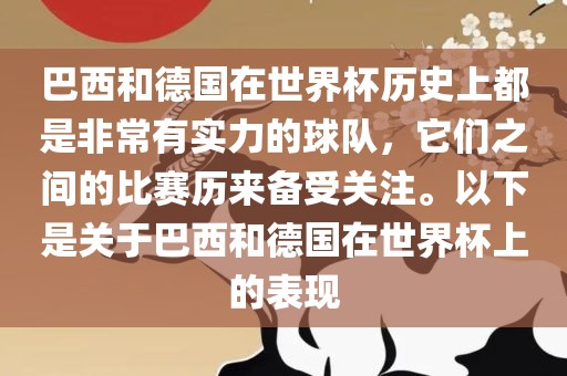 巴西和德国在世界杯历史上都是非常有实力的球队，它们之间的比赛历来备受关注。以下是关于巴西和德国在世界杯上的表现