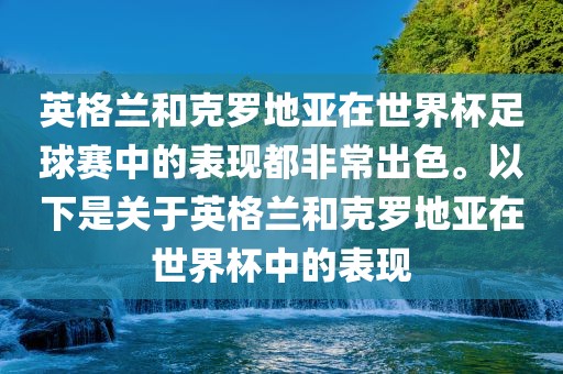 英格兰和克罗地亚在世界杯足球赛中的表现都非常出色。以下是关于英格兰和克罗地亚在世界杯中的表现