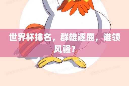 世界杯排名，群雄逐鹿，谁领风骚？
