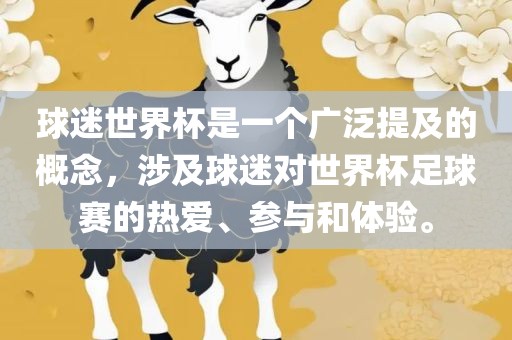 球迷世界杯是一个广泛提及的概念，涉及球迷对世界杯足球赛的热爱、参与和体验。