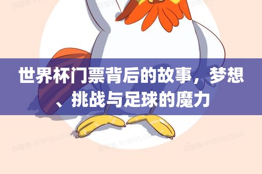 世界杯门票背后的故事，梦想、挑战与足球的魔力