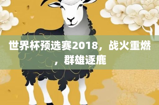世界杯预选赛2018，战火重燃，群雄逐鹿