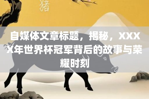 自媒体文章标题，揭秘，XXXX年世界杯冠军背后的故事与荣耀时刻
