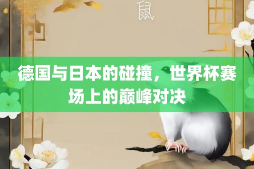 德国与日本的碰撞，世眉山市正发家政服务有限公司界杯赛场上的巅峰对决