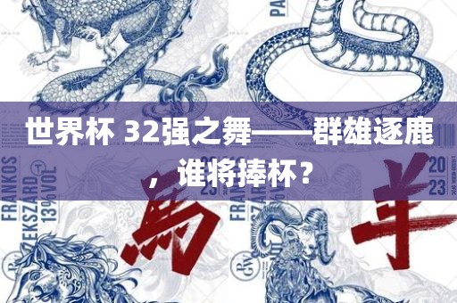 世界杯 32强之舞——群雄逐鹿，谁将捧杯？