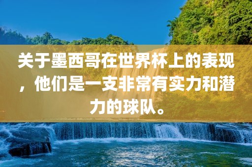 关于墨西哥在世界杯上的表现，他们是一支非常有实力和潜力的球队。