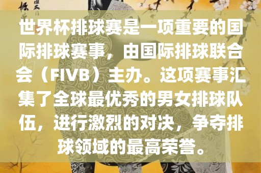 世界杯排球赛是一项重要的国际排球赛事，由国际排球联合会（FIVB）主办。这项赛事汇集了全球最优秀的男女排球队伍，进行激烈的对决，争夺排球领域的最高荣誉。