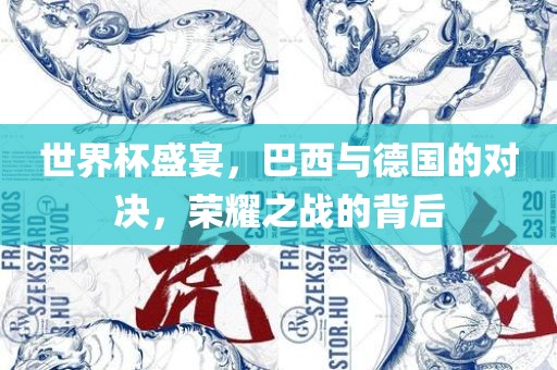 世界杯盛宴，巴西与德国的对决，荣耀之战的背后