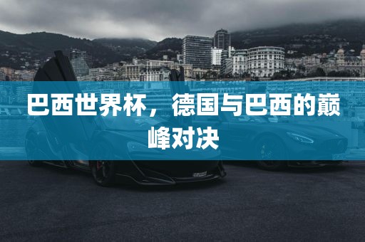 巴西世界杯，德国与巴西的巅峰对决