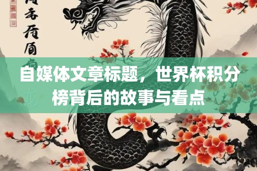 自媒体文章标题，世界杯积分榜背后的故事与看点