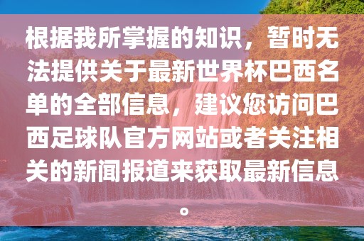 根据我所掌握的知识，暂时无法提供关于最新世界杯巴西名单的全部信息，建议您访问巴西足球队官方网站或者关注相关的新闻报道来获取最新信息。