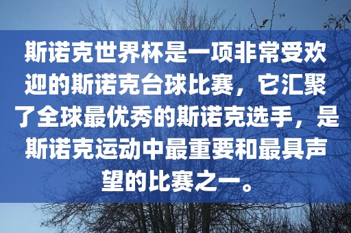 斯诺克世界杯是一项非常受欢迎的斯诺克台球比赛，它汇聚了全球最优秀的斯诺克选手，是斯诺克运动中最重要和最具声望的比赛之一。